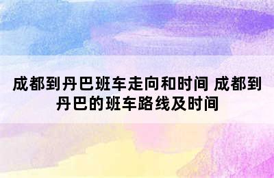 成都到丹巴班车走向和时间 成都到丹巴的班车路线及时间